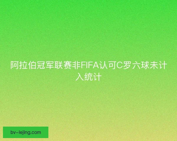 阿拉伯冠军联赛非FIFA认可C罗六球未计入统计