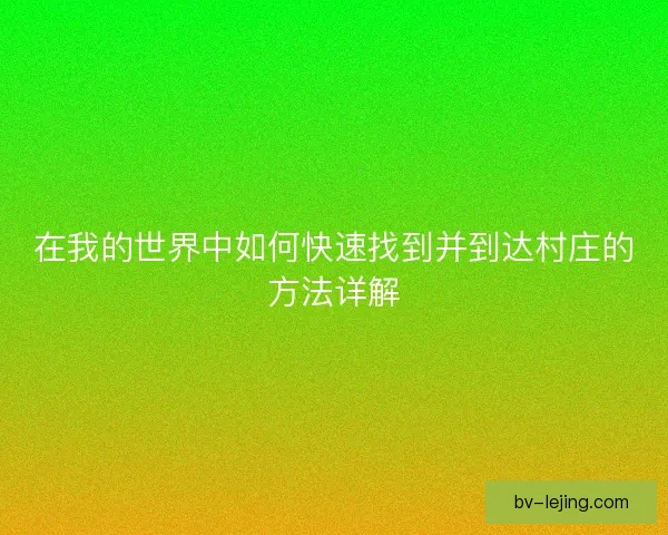 在我的世界中如何快速找到并到达村庄的方法详解
