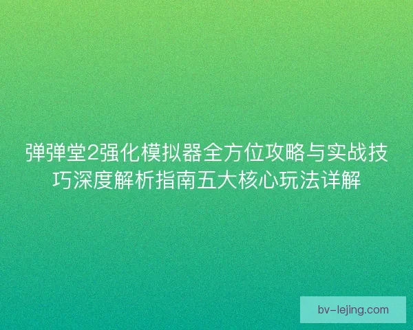 弹弹堂2强化模拟器全方位攻略与实战技巧深度解析指南五大核心玩法详解