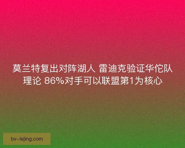莫兰特复出对阵湖人 雷迪克验证华佗队理论 86%对手可以联盟第1为核心 莫兰特复出对阵湖人 雷迪克验证华佗队理论 86%对手可以联盟第1为核心