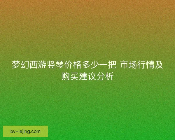 梦幻西游竖琴价格多少一把 市场行情及购买建议分析