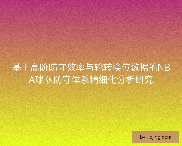 基于高阶防守效率与轮转换位数据的NBA球队防守体系精细化分析研究